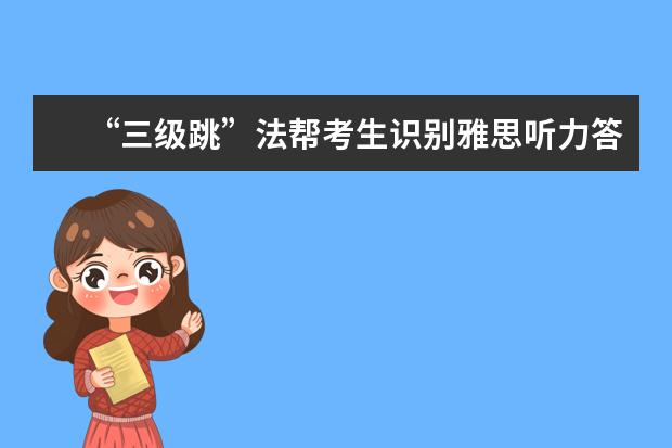 “三级跳”法帮考生识别雅思听力答案