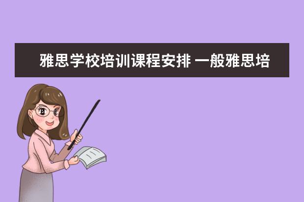 雅思学校培训课程安排 一般雅思培训需要多久?