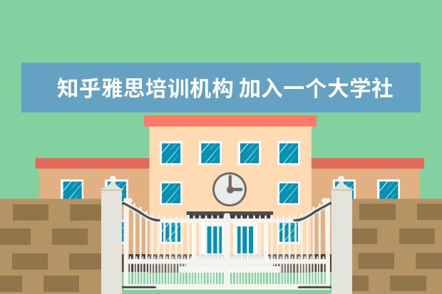 知乎雅思培训机构 加入一个大学社团能够得到哪些锻炼?