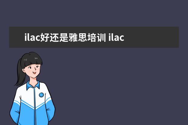 ilac好还是雅思培训 ilac 比雅思好考吗
