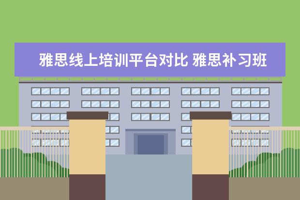 雅思线上培训平台对比 雅思补习班哪个好