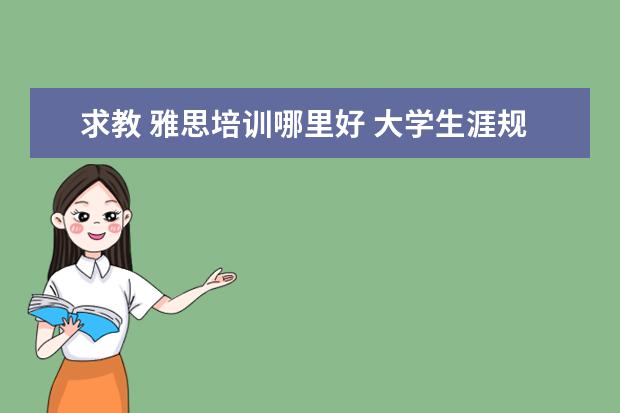 求教 雅思培训哪里好 大学生涯规划怎么写