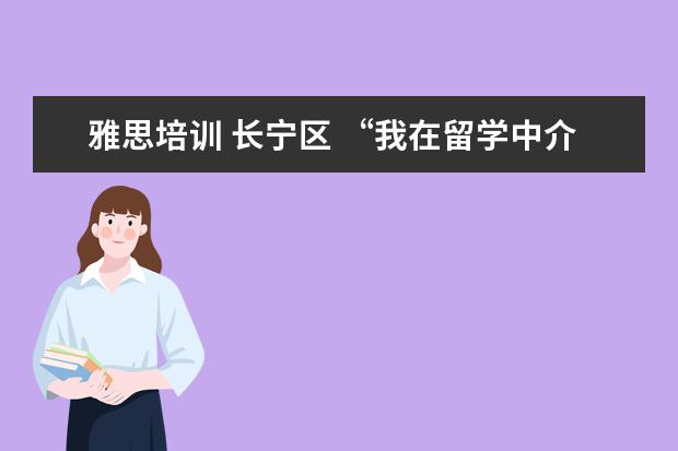 雅思培训 长宁区 “我在留学中介做了6年,亲手毁掉了3000多名留学生”...