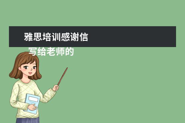 雅思培训感谢信 
  写给老师的感谢信 篇8