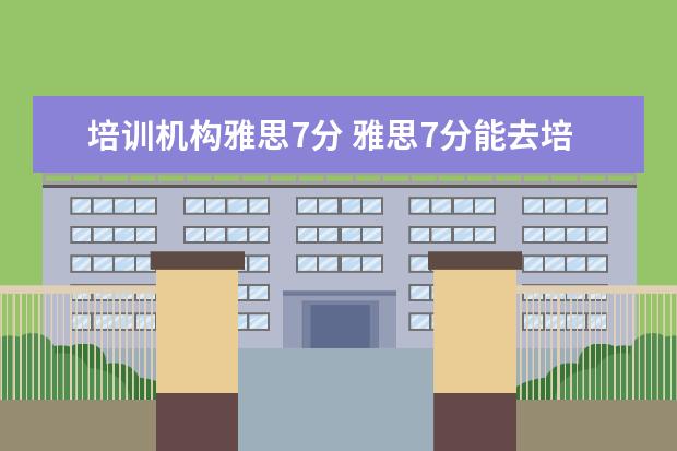 培训机构雅思7分 雅思7分能去培训小朋友吗