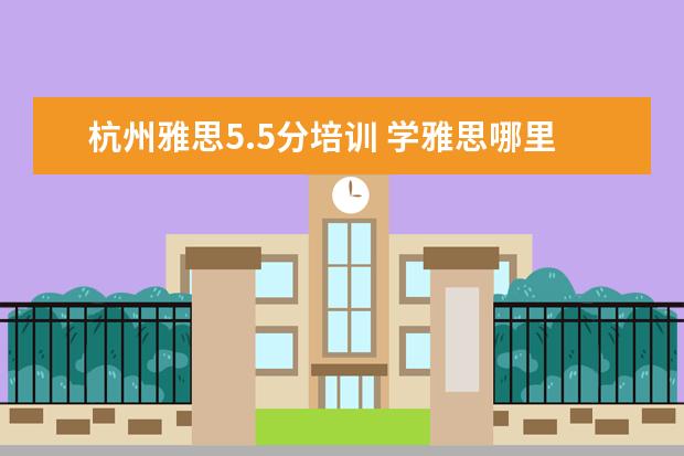 杭州雅思5.5分培训 学雅思哪里比较好?