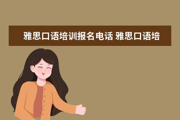 雅思口语培训报名电话 雅思口语培训班费用是多少?