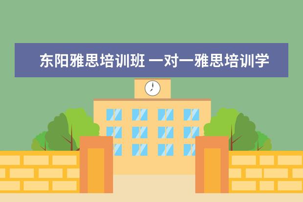 东阳雅思培训班 一对一雅思培训学校在北京有多少家??那一家比较好??...