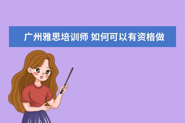 广州雅思培训师 如何可以有资格做雅思培训师?