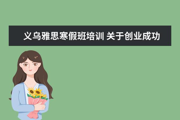 义乌雅思寒假班培训 关于创业成功的例子精选