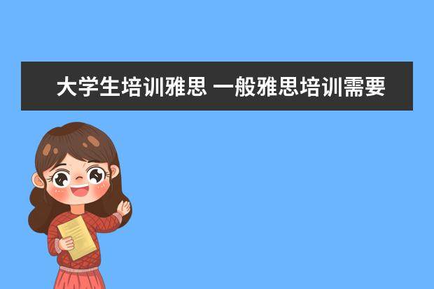 大学生培训雅思 一般雅思培训需要多久?