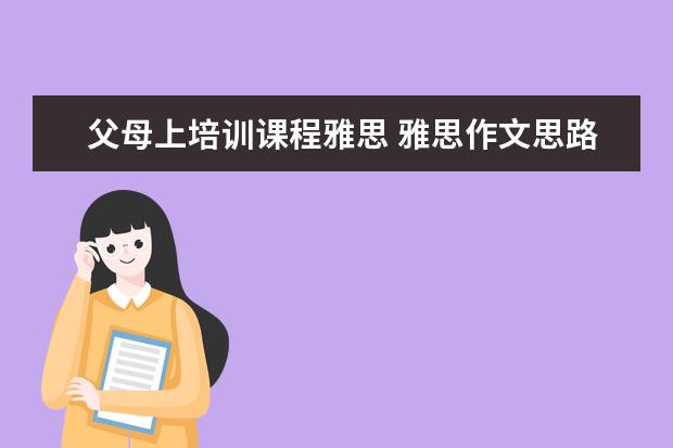 父母上培训课程雅思 雅思作文思路一则