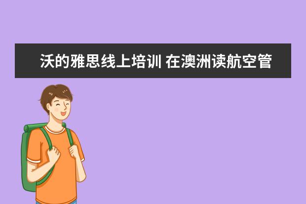 沃的雅思线上培训 在澳洲读航空管理专业Aviation Management