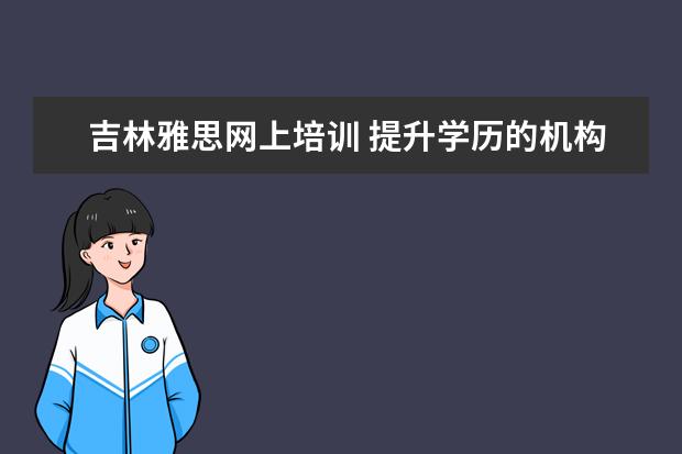 吉林雅思网上培训 提升学历的机构哪家比较靠谱?