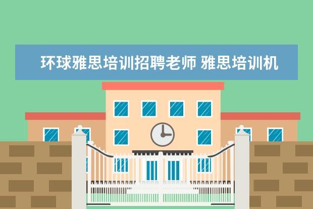 环球雅思培训招聘老师 雅思培训机构哪个好?