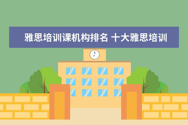 雅思培训课机构排名 十大雅思培训机构排名,雅思培训哪个好