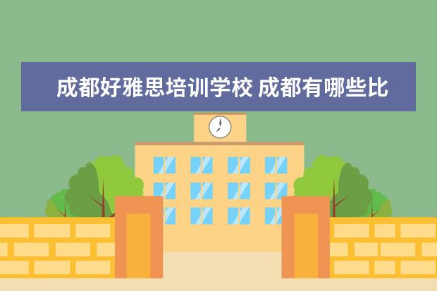 成都好雅思培训学校 成都有哪些比较好的雅思培训机构?