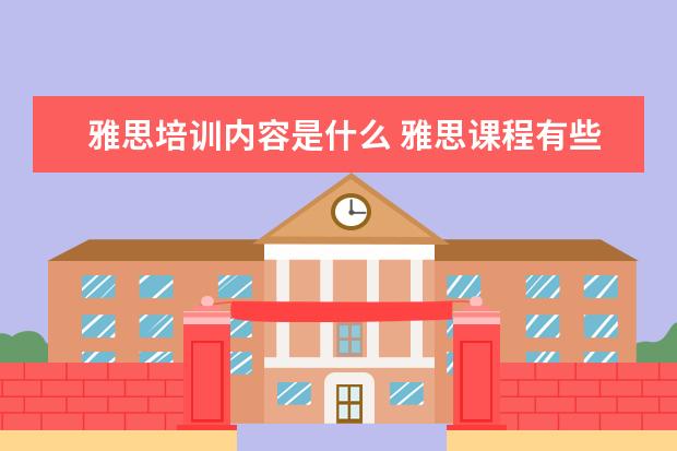 雅思培训内容是什么 雅思课程有些什么内容