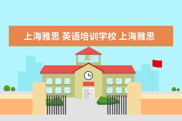 上海雅思 英语培训学校 上海雅思培训哪家比较好?