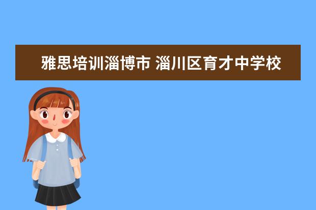 雅思培训淄博市 淄川区育才中学校网