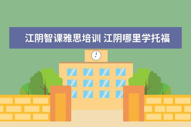 江阴智课雅思培训 江阴哪里学托福
