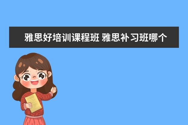 雅思好培训课程班 雅思补习班哪个好