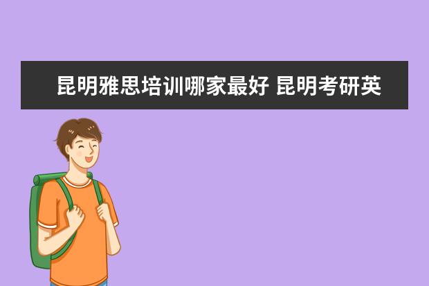 昆明雅思培训哪家最好 昆明考研英语培训 考研英语一直是我的硬伤,希望可以...