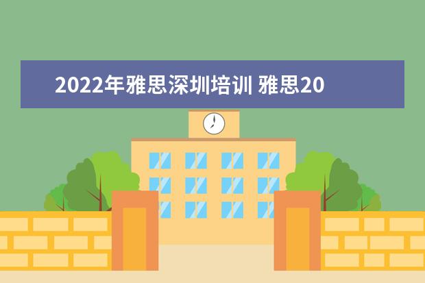 2022年雅思深圳培训 雅思2022什么时候报名