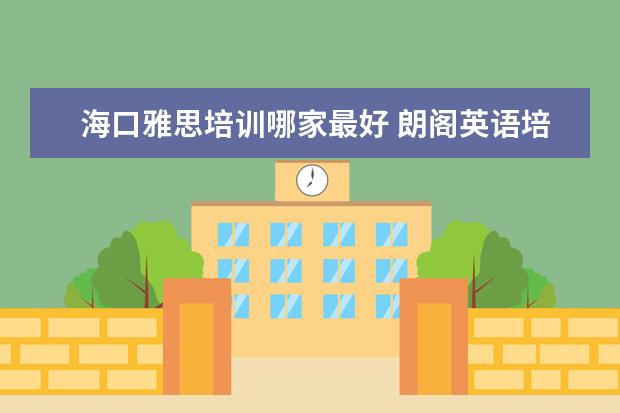 海口雅思培训哪家最好 朗阁英语培训机构怎么样?