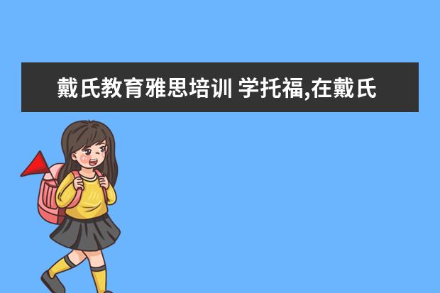 戴氏教育雅思培训 学托福,在戴氏英语好,还是新东方好??