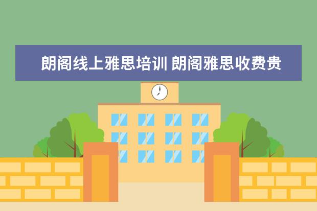 朗阁线上雅思培训 朗阁雅思收费贵不贵,一年的费用要多少