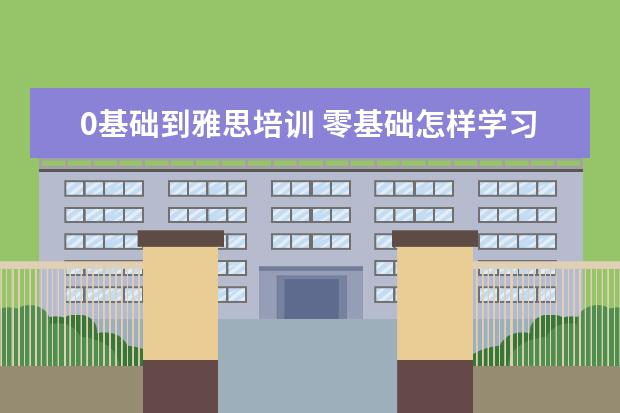 0基础到雅思培训 零基础怎样学习雅思?