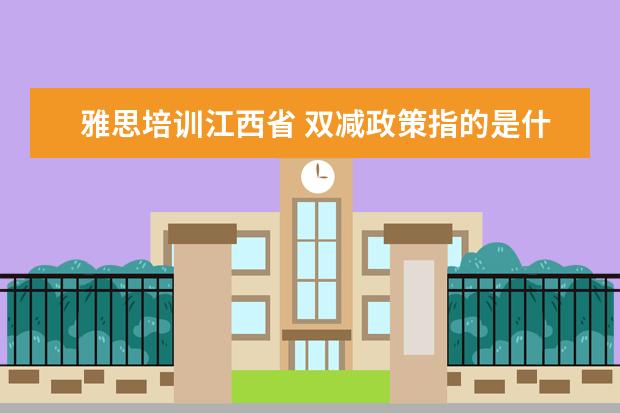 雅思培训江西省 双减政策指的是什么?会给我们带来哪些影响? - 百度...