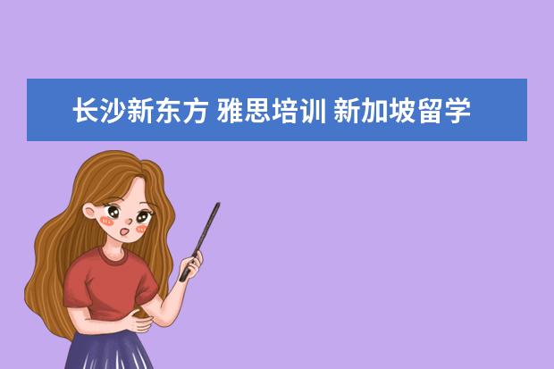 长沙新东方 雅思培训 新加坡留学专升本