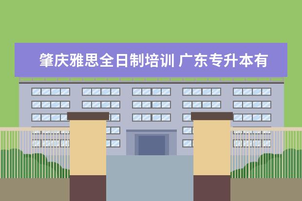 肇庆雅思全日制培训 广东专升本有哪些公办学校?