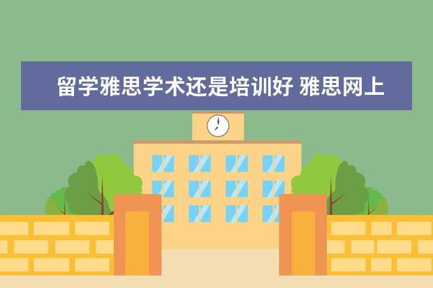 留学雅思学术还是培训好 雅思网上报名时培训类和学术类有什么区别啊? - 百度...