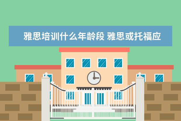 雅思培训什么年龄段 雅思或托福应该几岁开始学合适?