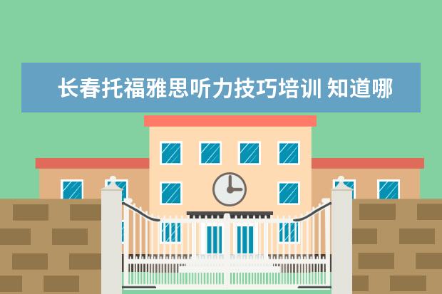 长春托福雅思听力技巧培训 知道哪些托福培训机构比较好
