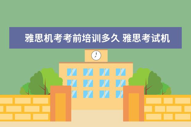 雅思机考考前培训多久 雅思考试机考流程有哪些?