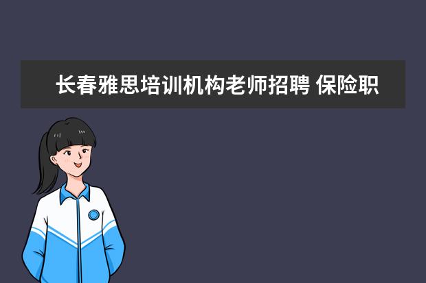 长春雅思培训机构老师招聘 保险职业学院的办学条件