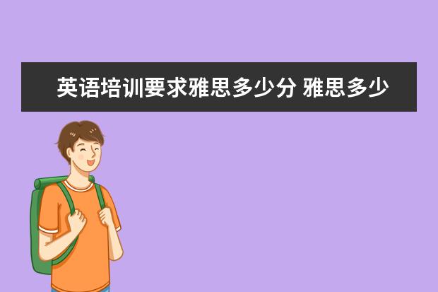 英语培训要求雅思多少分 雅思多少分及格 满分多少