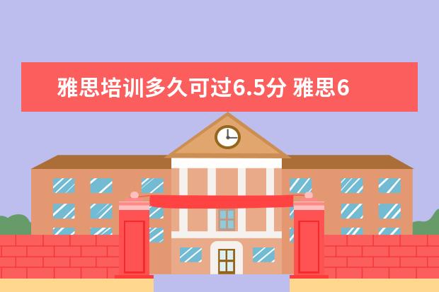 雅思培训多久可过6.5分 雅思6.5 需要多久啊