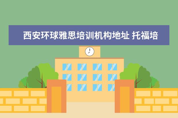 西安环球雅思培训机构地址 托福培训机构哪个好