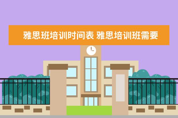 雅思班培训时间表 雅思培训班需要学多长时间