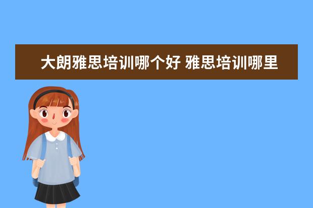 大朗雅思培训哪个好 雅思培训哪里好?