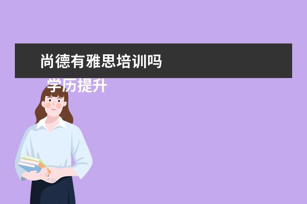 尚德有雅思培训吗 
  学历提升机构靠谱有正规办学机构、教学资源丰富等。