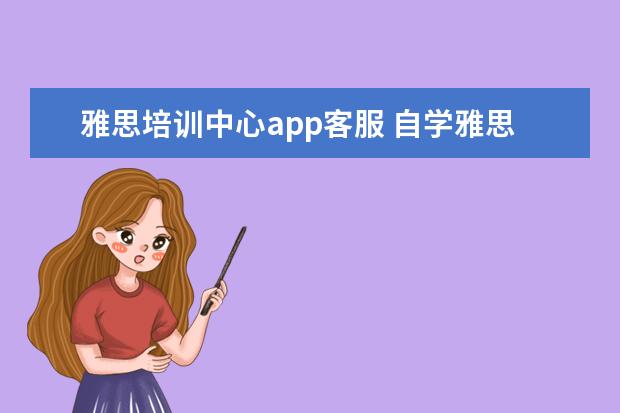 雅思培训中心app客服 自学雅思app推荐