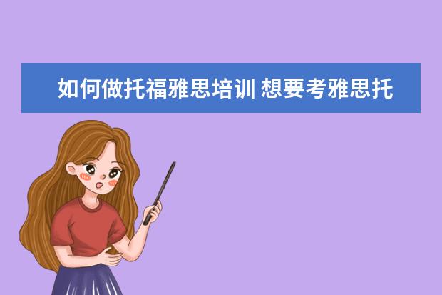 如何做托福雅思培训 想要考雅思托福,应该如何正确备考?