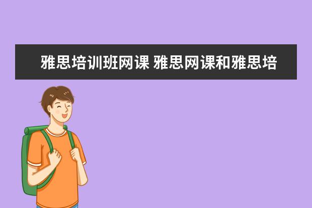 雅思培训班网课 雅思网课和雅思培训班哪个更好? ?
