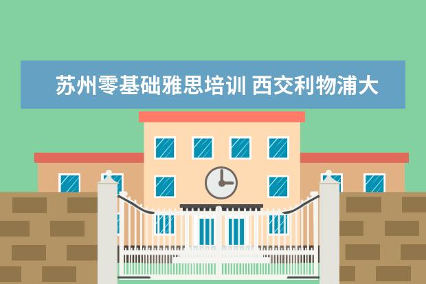 苏州零基础雅思培训 西交利物浦大学研究生申请条件